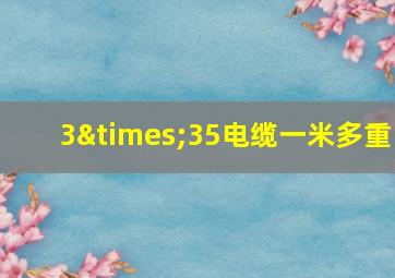 3×35电缆一米多重