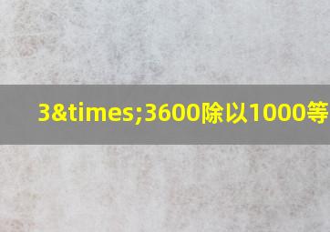 3×3600除以1000等于几