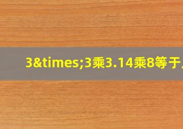 3×3乘3.14乘8等于几