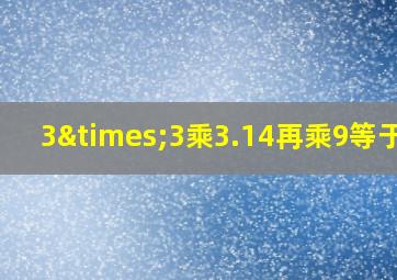 3×3乘3.14再乘9等于几