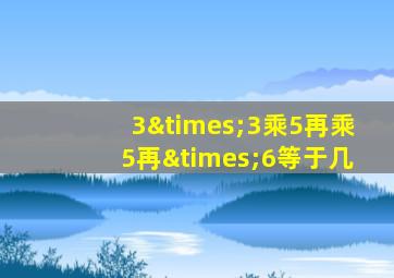 3×3乘5再乘5再×6等于几