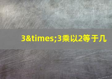 3×3乘以2等于几