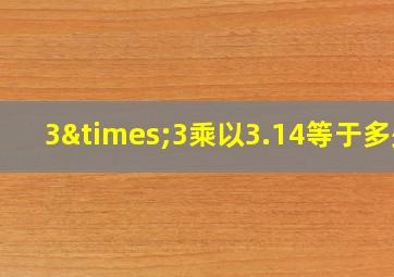 3×3乘以3.14等于多少