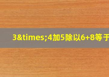 3×4加5除以6+8等于几