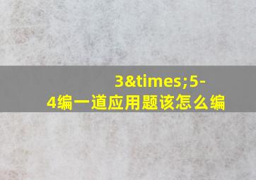 3×5-4编一道应用题该怎么编