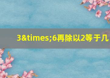 3×6再除以2等于几