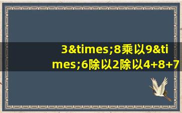 3×8乘以9×6除以2除以4+8+7等于几