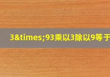 3×93乘以3除以9等于几