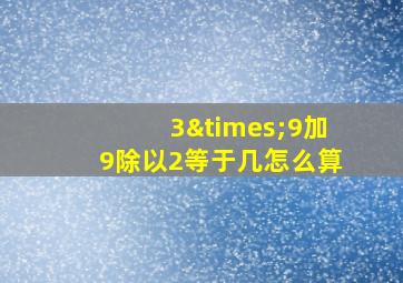 3×9加9除以2等于几怎么算