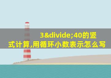 3÷40的竖式计算,用循环小数表示怎么写