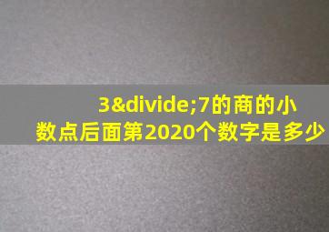 3÷7的商的小数点后面第2020个数字是多少