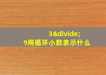 3÷9用循环小数表示什么