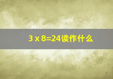 3ⅹ8=24读作什么