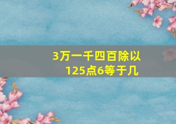 3万一千四百除以125点6等于几