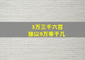 3万三千六百除以9万等于几