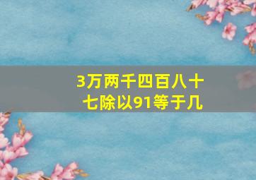 3万两千四百八十七除以91等于几