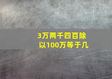 3万两千四百除以100万等于几