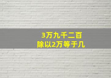 3万九千二百除以2万等于几