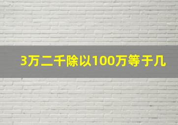 3万二千除以100万等于几