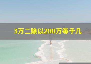 3万二除以200万等于几