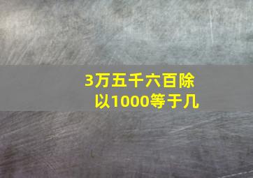 3万五千六百除以1000等于几