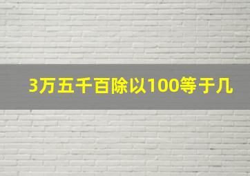 3万五千百除以100等于几