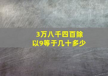 3万八千四百除以9等于几十多少