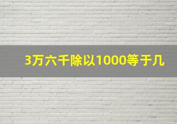 3万六千除以1000等于几