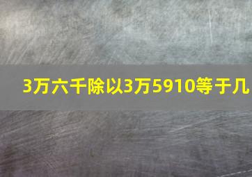 3万六千除以3万5910等于几