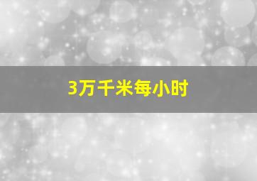 3万千米每小时