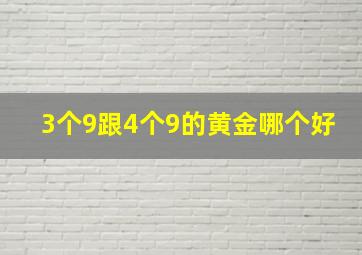 3个9跟4个9的黄金哪个好