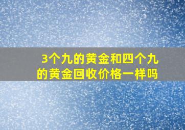 3个九的黄金和四个九的黄金回收价格一样吗