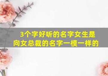 3个字好听的名字女生是向女总裁的名字一模一样的