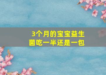 3个月的宝宝益生菌吃一半还是一包