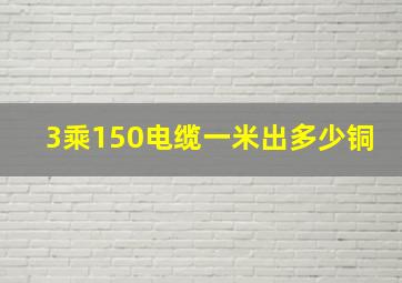 3乘150电缆一米出多少铜