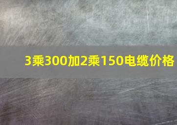 3乘300加2乘150电缆价格