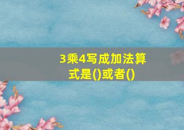 3乘4写成加法算式是()或者()