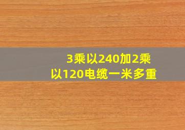 3乘以240加2乘以120电缆一米多重