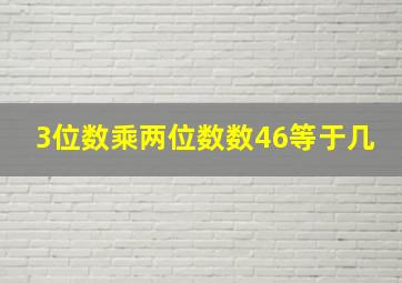 3位数乘两位数数46等于几