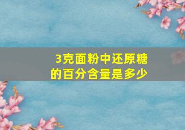 3克面粉中还原糖的百分含量是多少