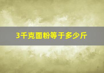 3千克面粉等于多少斤