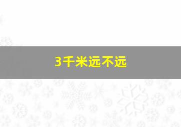 3千米远不远