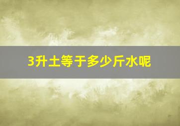 3升土等于多少斤水呢