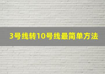 3号线转10号线最简单方法