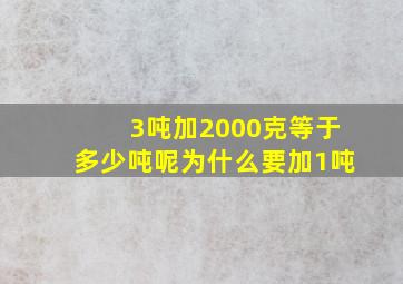 3吨加2000克等于多少吨呢为什么要加1吨