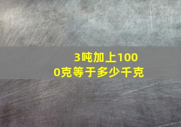 3吨加上1000克等于多少千克