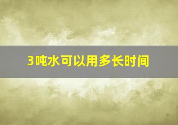 3吨水可以用多长时间