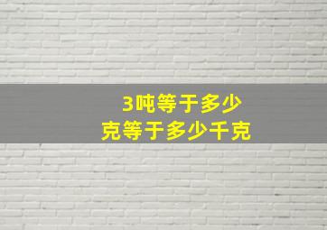 3吨等于多少克等于多少千克