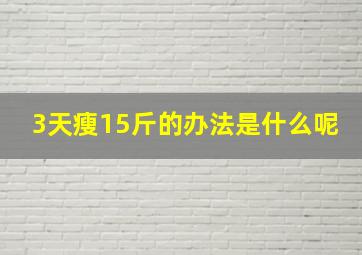 3天瘦15斤的办法是什么呢