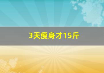 3天瘦身才15斤